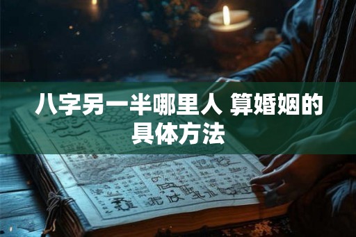 八字另一半哪里人 算婚姻的具体方法