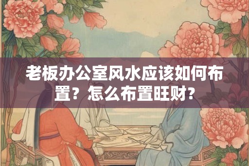 老板办公室风水应该如何布置？怎么布置旺财？