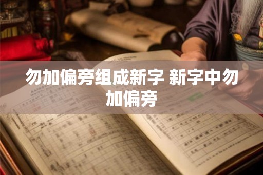 勿加偏旁组成新字 新字中勿加偏旁