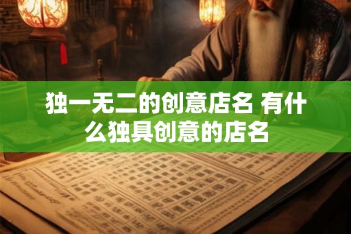 独一无二的创意店名 有什么独具创意的店名