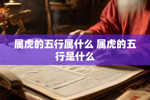 属虎的五行属什么 属虎的五行是什么 属虎的五行属什么 属虎的五行是什么