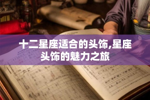 十二星座适合的头饰,星座头饰的魅力之旅