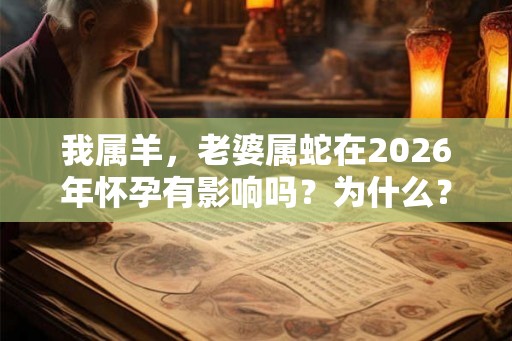 我属羊，老婆属蛇在2026年怀孕有影响吗？为什么？