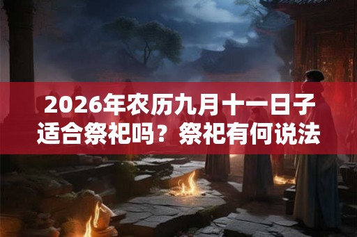 2026年农历九月十一日子适合祭祀吗？祭祀有何说法？