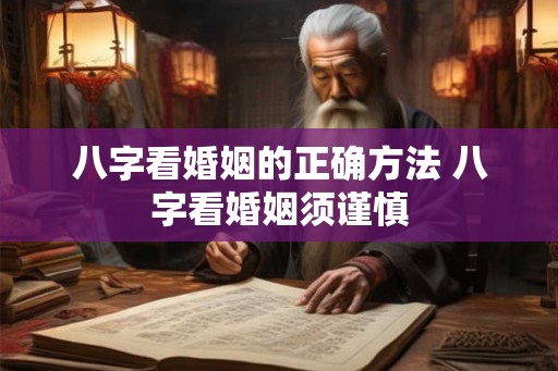 八字看婚姻的正确方法 八字看婚姻须谨慎