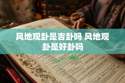 风地观卦是吉卦吗 风地观卦是好卦吗