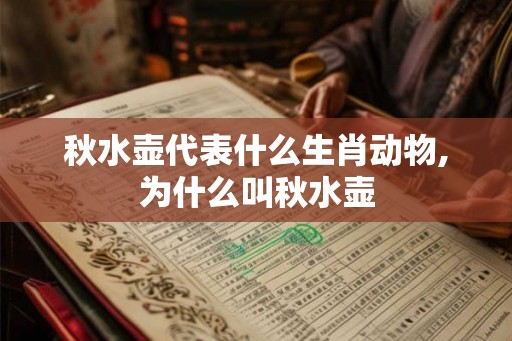 秋水壶代表什么生肖动物,为什么叫秋水壶 秋水壶代表什么生肖动物,为什么叫秋水壶