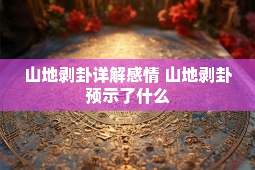 山地剥卦详解感情 山地剥卦预示了什么