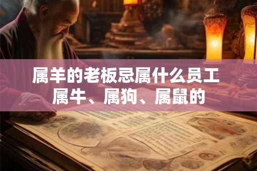 属羊的老板忌属什么员工 属牛、属狗、属鼠的