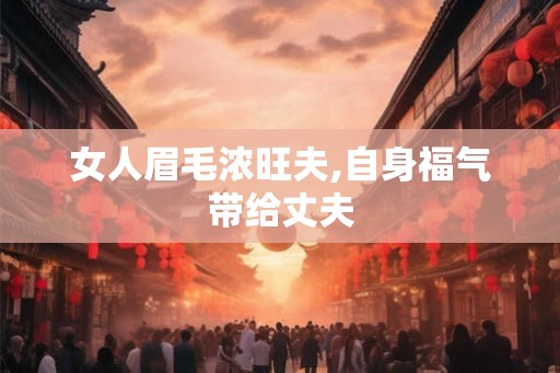 女人眉毛浓旺夫,自身福气带给丈夫