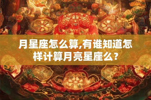 月星座怎么算,有谁知道怎样计算月亮星座么？