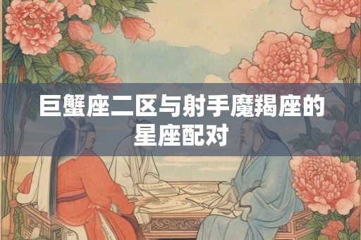 巨蟹座二区与射手魔羯座的星座配对