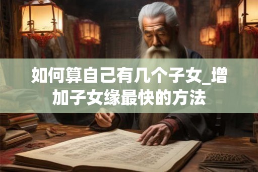如何算自己有几个子女_增加子女缘最快的方法