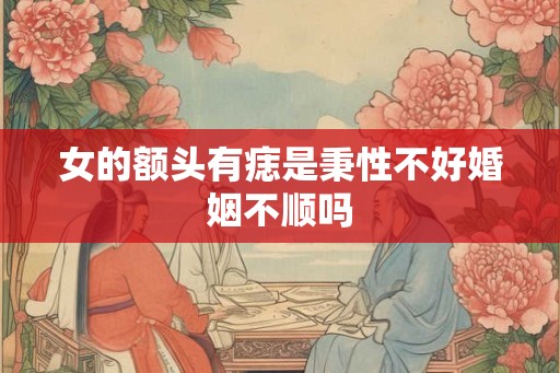 女的额头有痣是秉性不好婚姻不顺吗