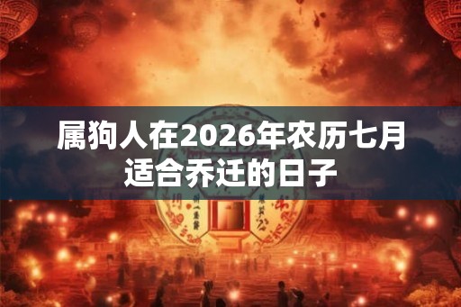 属狗人在2026年农历七月适合乔迁的日子