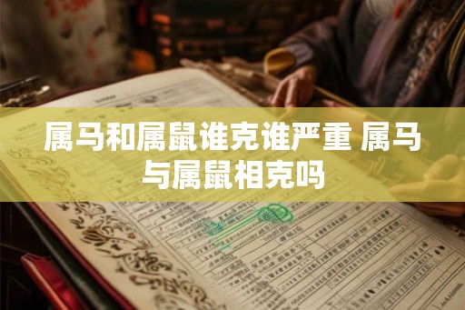 属马和属鼠谁克谁严重 属马与属鼠相克吗