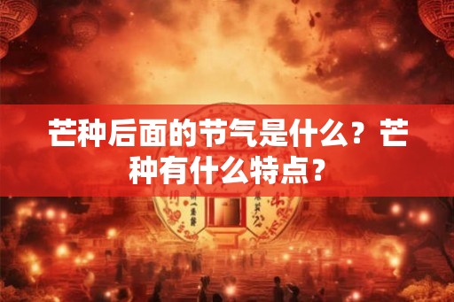 芒种后面的节气是什么？芒种有什么特点？