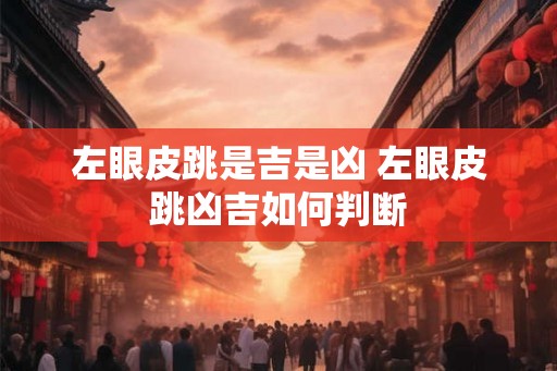 左眼皮跳是吉是凶 左眼皮跳凶吉如何判断