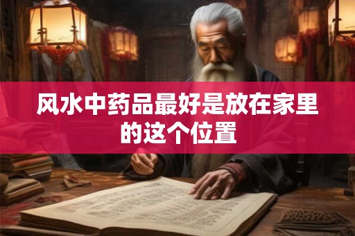 风水中药品最好是放在家里的这个位置