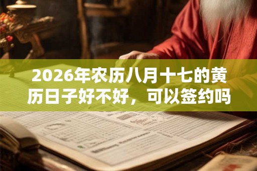 2026年农历八月十七的黄历日子好不好，可以签约吗？