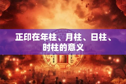 正印在年柱、月柱、日柱、时柱的意义