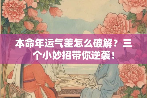 本命年运气差怎么破解？三个小妙招带你逆袭！