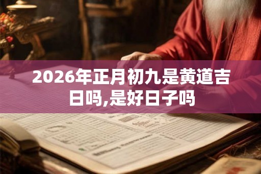 2026年正月初九是黄道吉日吗,是好日子吗