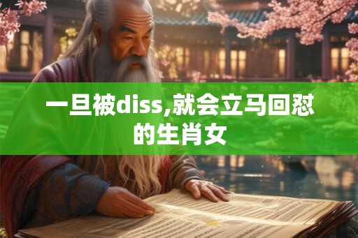 一旦被diss,就会立马回怼的生肖女