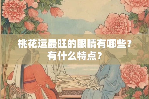 桃花运最旺的眼睛有哪些？有什么特点？