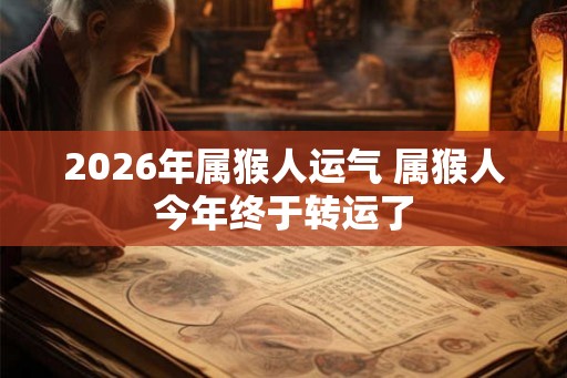 2026年属猴人运气 属猴人今年终于转运了