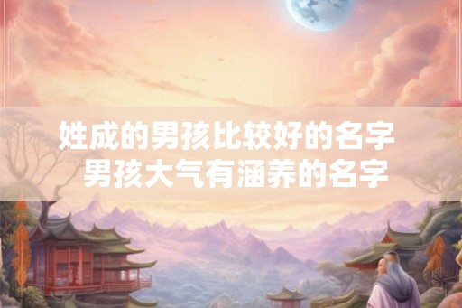 姓成的男孩比较好的名字  男孩大气有涵养的名字