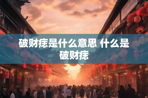 破财痣是什么意思 什么是破财痣