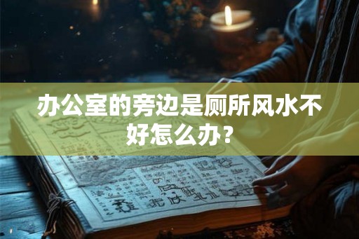 办公室的旁边是厕所风水不好怎么办？