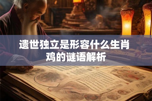 遗世独立是形容什么生肖 鸡的谜语解析