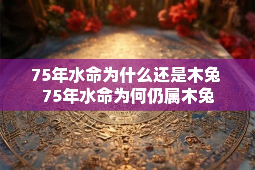 75年水命为什么还是木兔 75年水命为何仍属木兔 75年水命为什么还是木兔 75年水命为何仍属木兔