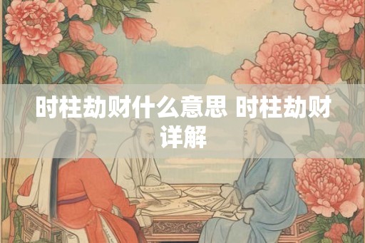 时柱劫财什么意思 时柱劫财详解
