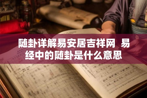 随卦详解易安居吉祥网  易经中的随卦是什么意思