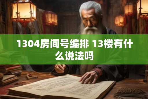 1304房间号编排 13楼有什么说法吗 1304房间号编排 13楼有什么说法吗