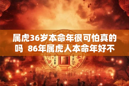 属虎36岁本命年很可怕真的吗  86年属虎人本命年好不好