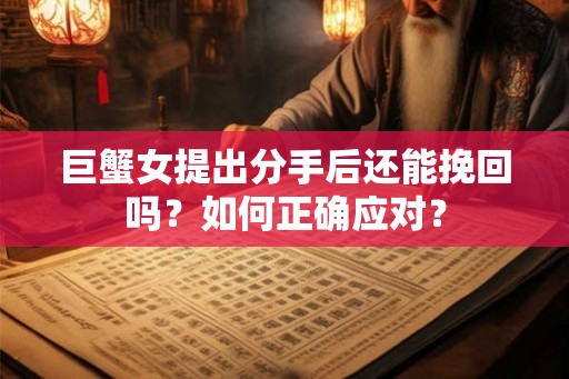 巨蟹女提出分手后还能挽回吗？如何正确应对？