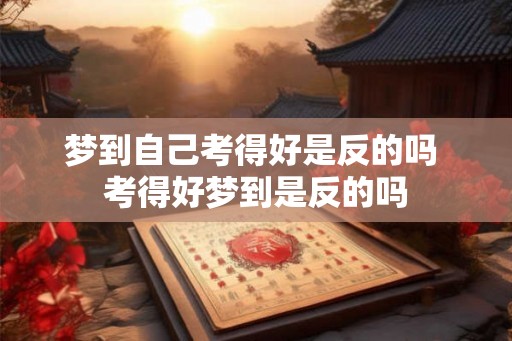 梦到自己考得好是反的吗 考得好梦到是反的吗