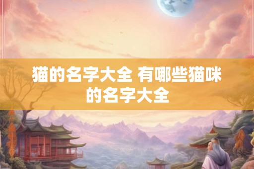 猫的名字大全 有哪些猫咪的名字大全
