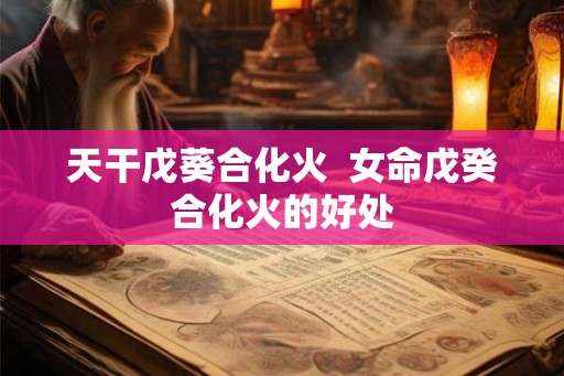 天干戊葵合化火  女命戊癸合化火的好处