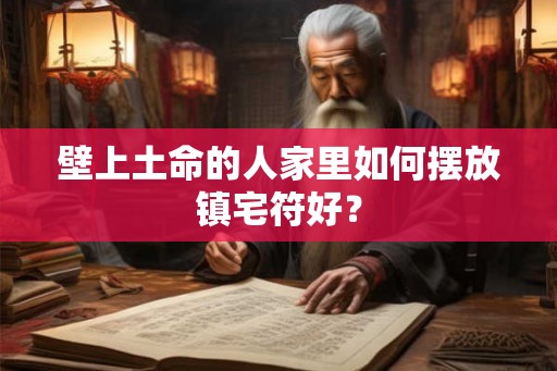 壁上土命的人家里如何摆放镇宅符好？