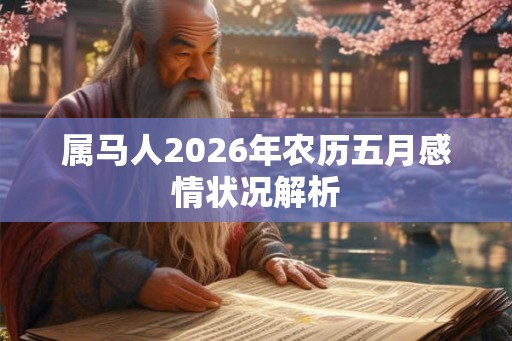 属马人2026年农历五月感情状况解析