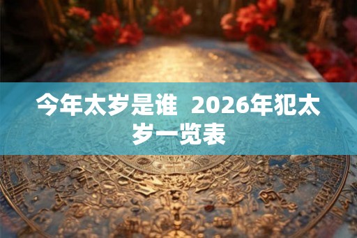 今年太岁是谁  2026年犯太岁一览表