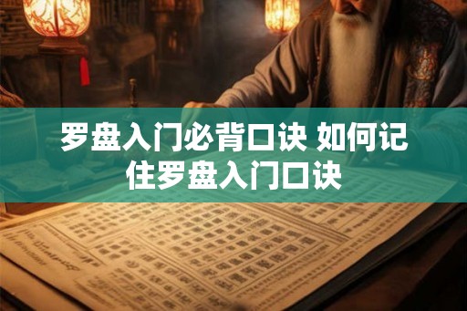 罗盘入门必背口诀 如何记住罗盘入门口诀 罗盘入门必背口诀 如何记住罗盘入门口诀