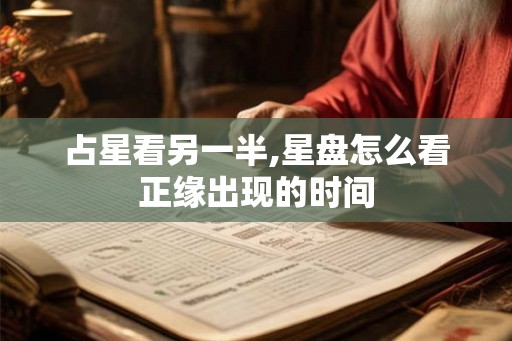 占星看另一半,星盘怎么看正缘出现的时间