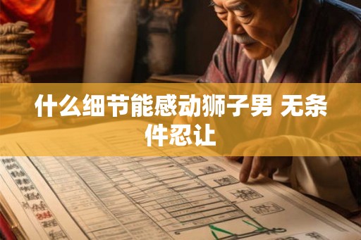 什么细节能感动狮子男 无条件忍让