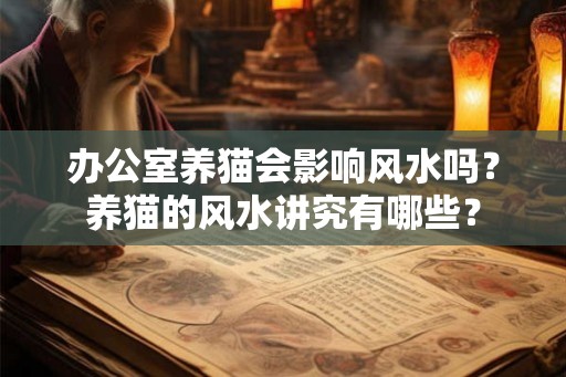 办公室养猫会影响风水吗？养猫的风水讲究有哪些？